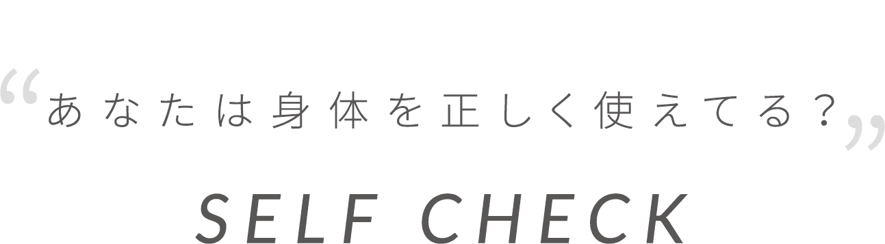 あなたは身体を正しく使えてる？SELF CHECK
